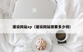 凉山建设网站xp（建设网站需要多少钱）