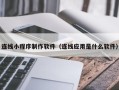凉山连线小程序制作软件（连线应用是什么软件）