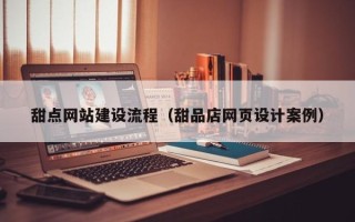 凉山甜点网站建设流程（甜品店网页设计案例）