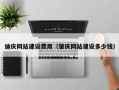 凉山迪庆网站建设费用（肇庆网站建设多少钱）