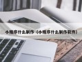 凉山小程序什么制作（小程序什么制作软件）