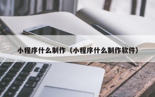 凉山小程序什么制作（小程序什么制作软件）