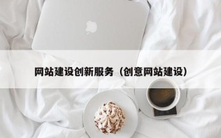 凉山网站建设创新服务（创意网站建设）