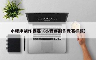 凉山小程序制作竞赛（小程序制作竞赛样题）