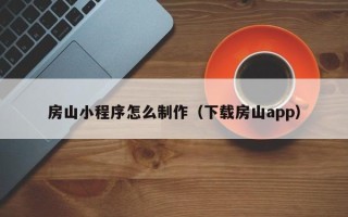 凉山房山小程序怎么制作（下载房山app）
