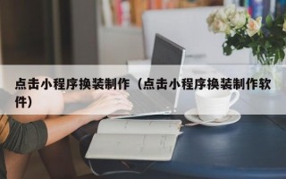 凉山点击小程序换装制作（点击小程序换装制作软件）