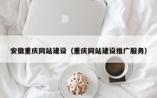 凉山安徽重庆网站建设（重庆网站建设推广服务）