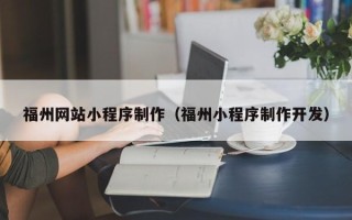 凉山福州网站小程序制作（福州小程序制作开发）