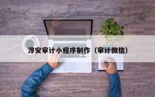 凉山淳安审计小程序制作（审计微信）