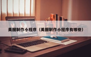 凉山美图制作小程序（美图制作小程序有哪些）