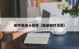 凉山制作画册小程序（画册制作流程）